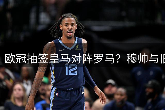 欧冠抽签皇马对阵罗马？穆帅与旧部重逢引期待